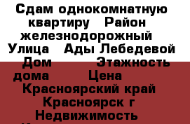 Сдам однокомнатную квартиру › Район ­ железнодорожный › Улица ­ Ады Лебедевой › Дом ­ 141 › Этажность дома ­ 14 › Цена ­ 9 000 - Красноярский край, Красноярск г. Недвижимость » Квартиры аренда   . Красноярский край